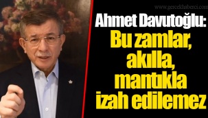 Ahmet Davutoğlu: Bu zamlar, akılla, mantıkla izah edilemez