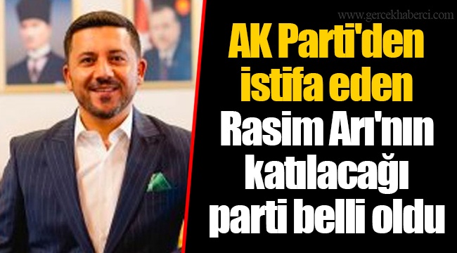 AK Parti'den  istifa eden  Rasim Arı'nın katılacağı  parti belli oldu