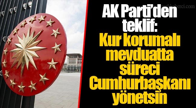 AK Parti’den teklif: Kur korumalı mevduatta süreci Cumhurbaşkanı yönetsin