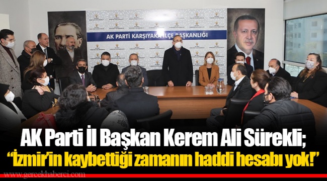 AK Parti İl Başkan Kerem Ali Sürekli;  “İzmir’in kaybettiği zamanın haddi hesabı yok!”