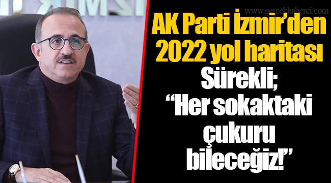 AK Parti İzmir’den 2022 yol haritası  Sürekli; “Her sokaktaki çukuru bileceğiz!”