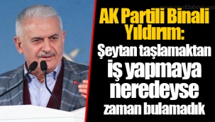 AK Partili Binali Yıldırım: Şeytan taşlamaktan iş yapmaya neredeyse zaman bulamadık