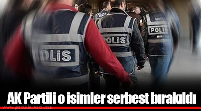 AK Partili o isimler serbest bırakıldı