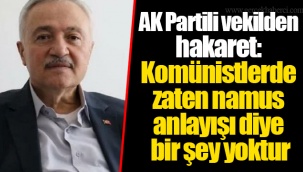 AK Partili vekilden hakaret: Komünistlerde zaten namus anlayışı diye bir şey yoktur