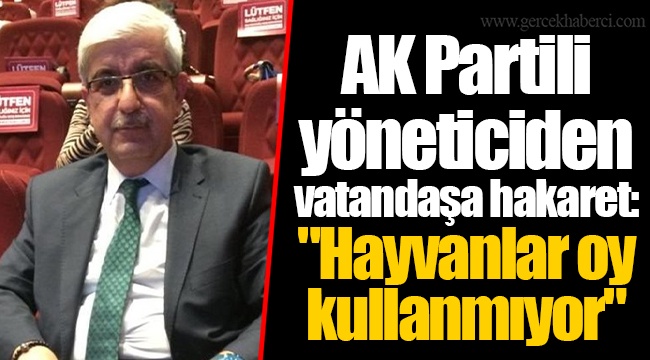 AK Partili yöneticiden vatandaşa hakaret: "Hayvanlar oy kullanmıyor"