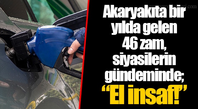 Akaryakıta bir yılda gelen 46 zam, siyasilerin gündeminde; “El insaf!”