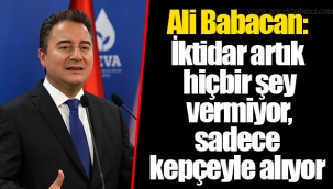 Ali Babacan: İktidar artık hiçbir şey vermiyor, sadece kepçeyle alıyor
