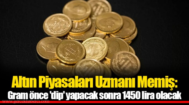 Altın Piyasaları Uzmanı Memiş: Gram önce &#039;dip&#039; yapacak sonra 1450 lira olacak