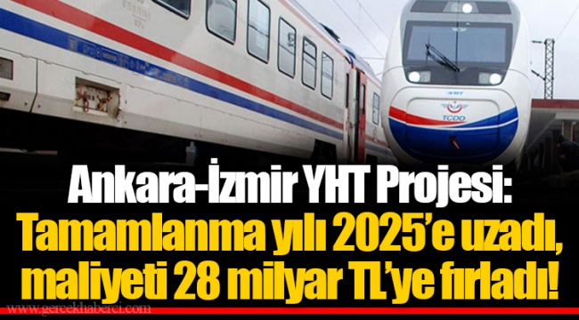 Ankara-İzmir YHT Projesi: Tamamlanma yılı 2025’e uzadı, maliyeti 28 milyar TL’ye fırladı!
