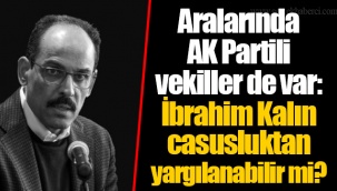 Aralarında AK Partili vekiller de var: İbrahim Kalın casusluktan yargılanabilir mi?