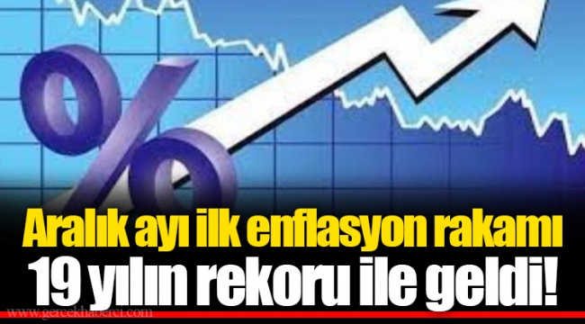 Aralık ayı ilk enflasyon rakamı 19 yılın rekoru ile geldi!