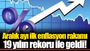 Aralık ayı ilk enflasyon rakamı 19 yılın rekoru ile geldi!