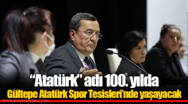 “Atatürk” adı 100. yılda Gültepe Atatürk Spor Tesisleri’nde yaşayacak