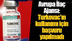 Avrupa İlaç Ajansı: Turkovac'ın kullanımı için başvuru yapılmadı