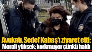 Avukatı, Sedef Kabaş'ı ziyaret etti: Morali yüksek; korkmuyor çünkü haklı