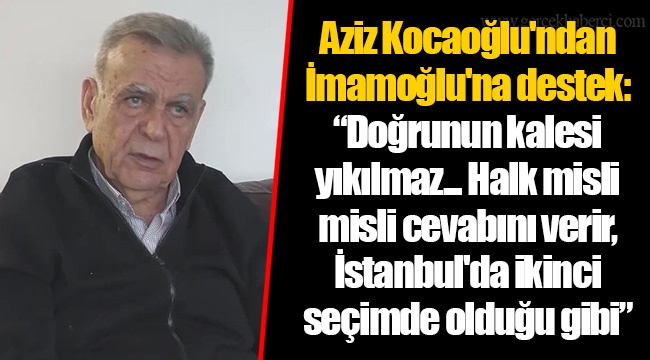 Aziz Kocaoğlu&#039;ndan İmamoğlu&#039;na destek: “Doğrunun kalesi yıkılmaz... Halk misli misli cevabını verir, İstanbul&#039;da ikinci seçimde olduğu gibi”