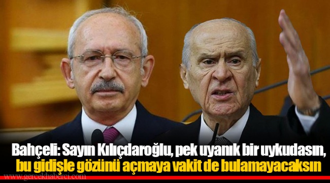 Bahçeli: Sayın Kılıçdaroğlu, pek uyanık bir uykudasın, bu gidişle gözünü açmaya vakit de bulamayacaksın