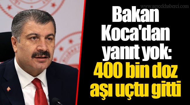 Bakan Koca'dan yanıt yok: 400 bin doz aşı uçtu gitti