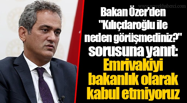 Bakan Özer'den "Kılıçdaroğlu ile neden görüşmediniz?" sorusuna yanıt: Emrivakiyi bakanlık olarak kabul etmiyoruz