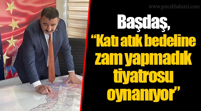 Başdaş, “Katı atık bedeline zam yapmadık tiyatrosu oynanıyor”