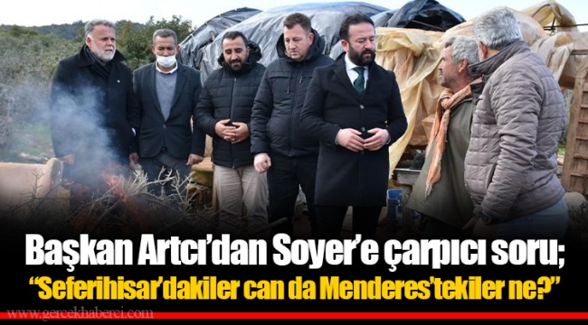 Başkan Artcı’dan Soyer’e çarpıcı soru;  “Seferihisar’dakiler can da Menderes’tekiler ne?” 