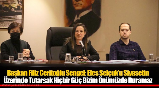 Başkan Filiz Ceritoğlu Sengel: Efes Selçuk’u Siyasetin Üzerinde Tutarsak Hiçbir Güç Bizim Önümüzde Duramaz