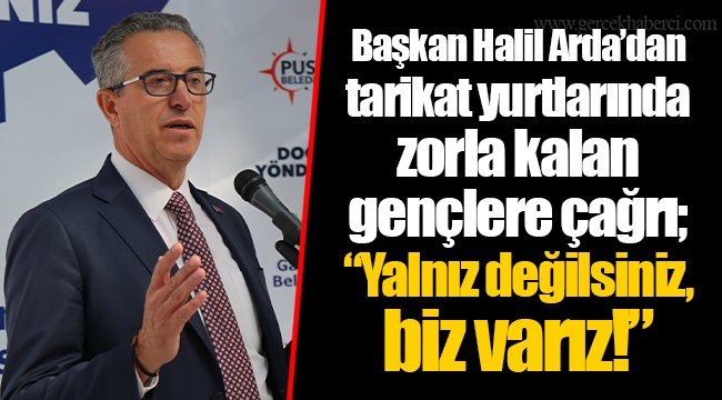 Başkan Halil Arda’dan tarikat yurtlarında zorla kalan gençlere çağrı; “Yalnız değilsiniz, biz varız!”