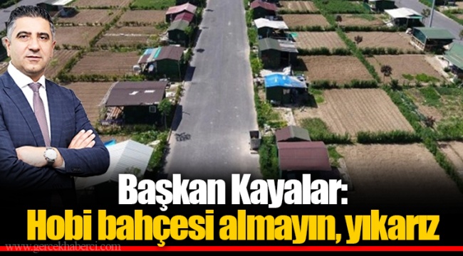 Başkan Kayalar: Hobi bahçesi almayın, yıkarız
