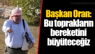 Başkan Oran: Bu toprakların bereketini büyüteceğiz
