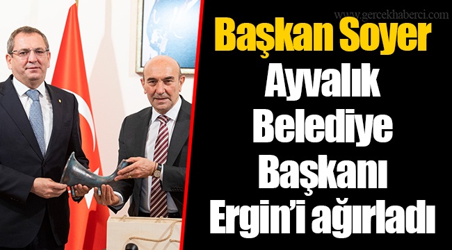 Başkan Soyer Ayvalık Belediye Başkanı Ergin’i ağırladı