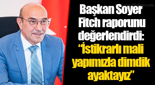 Başkan Soyer Fitch raporunu değerlendirdi: “İstikrarlı mali yapımızla dimdik ayaktayız”