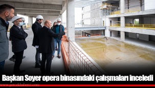 Başkan Soyer opera binasındaki çalışmaları inceledi