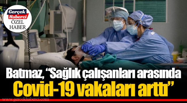 Batmaz, “Sağlık çalışanları arasında Covid-19 vakaları arttı”