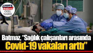 Batmaz, “Sağlık çalışanları arasında Covid-19 vakaları arttı”