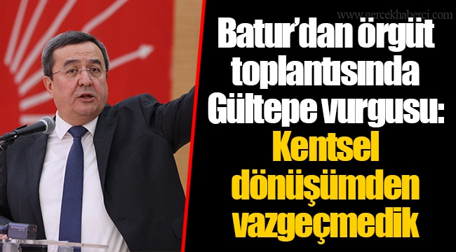 Batur’dan örgüt toplantısında Gültepe vurgusu: Kentsel dönüşümden vazgeçmedik