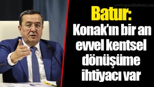 Batur: Konak’ın bir an evvel kentsel dönüşüme ihtiyacı var