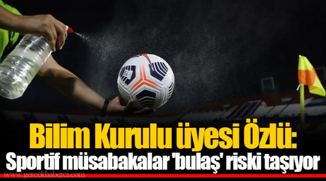Bilim Kurulu üyesi Özlü: Sportif müsabakalar 'bulaş' riski taşıyor