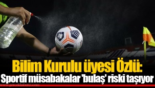 Bilim Kurulu üyesi Özlü: Sportif müsabakalar 'bulaş' riski taşıyor