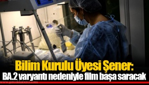 Bilim Kurulu Üyesi Şener: BA.2 varyantı nedeniyle film başa saracak