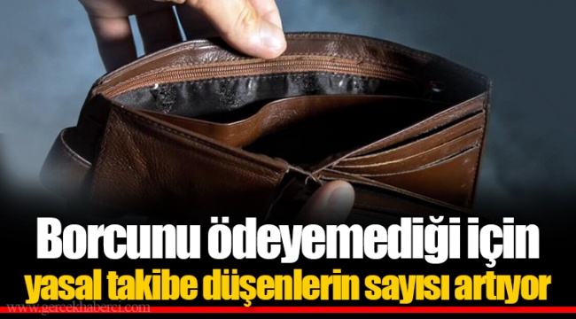 Borcunu ödeyemediği için yasal takibe düşenlerin sayısı artıyor