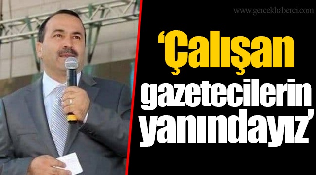 “Çalışan gazetecilerin yanındayız”