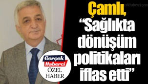 Çamlı, “Sağlıkta dönüşüm politikaları iflas etti”