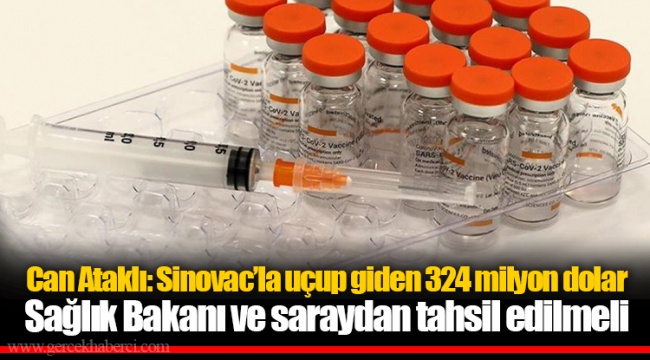 Can Ataklı: Sinovac’la uçup giden 324 milyon dolar Sağlık Bakanı ve saraydan tahsil edilmeli