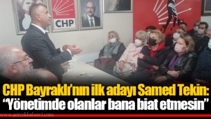 CHP Bayraklı’nın ilk adayı Samed Tekin: “Yönetimde olanlar bana biat etmesin”
