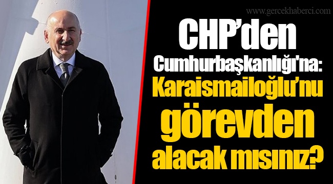 CHP’den Cumhurbaşkanlığı'na: Karaismailoğlu’nu görevden alacak mısınız?