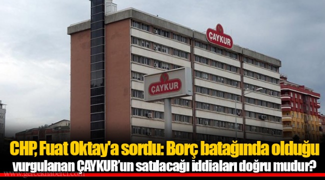 CHP, Fuat Oktay&#039;a sordu: Borç batağında olduğu vurgulanan ÇAYKUR’un satılacağı iddiaları doğru mudur?