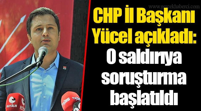 CHP İl Başkanı Yücel açıkladı: O saldırıya soruşturma başlatıldı
