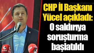 CHP İl Başkanı Yücel açıkladı: O saldırıya soruşturma başlatıldı