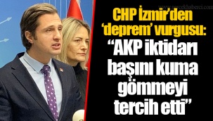 CHP İzmir’den ‘deprem’ vurgusu: “AKP iktidarı başını kuma gömmeyi tercih etti”