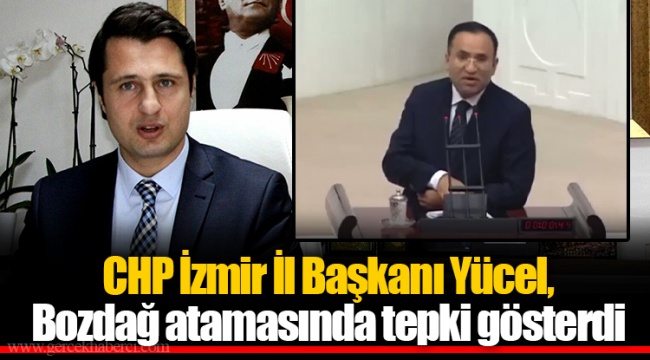 CHP İzmir İl Başkanı Yücel, Bozdağ atamasında tepki gösterdi